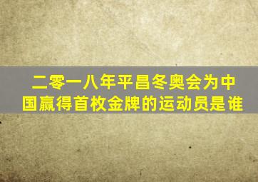 二零一八年平昌冬奥会为中国赢得首枚金牌的运动员是谁