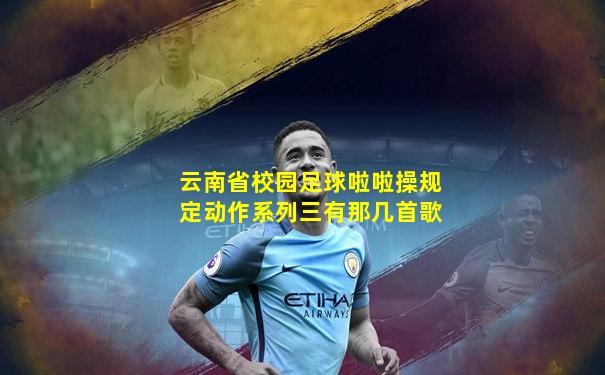 云南省校园足球啦啦操规定动作系列三有那几首歌