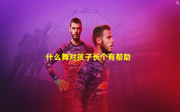 什么舞对孩子长个有帮助