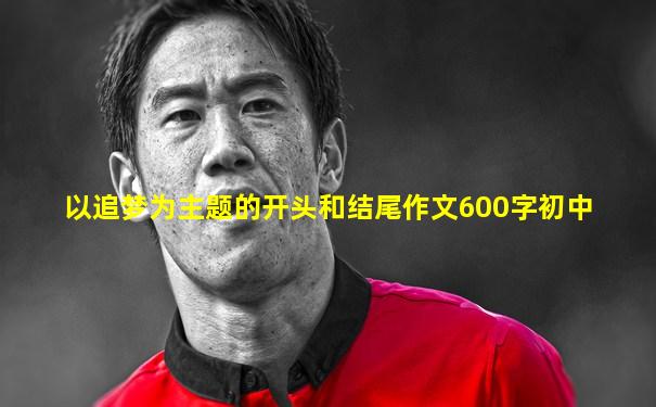 以追梦为主题的开头和结尾作文600字初中
