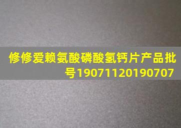 修修爱赖氨酸磷酸氢钙片产品批号19071120190707