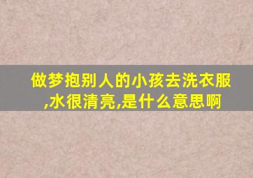 做梦抱别人的小孩去洗衣服,水很清亮,是什么意思啊