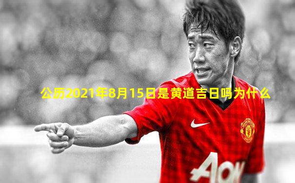 公历2021年8月15日是黄道吉日吗为什么