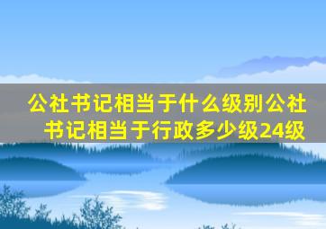 公社书记相当于什么级别公社书记相当于行政多少级24级