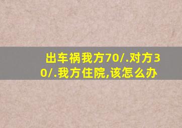 出车祸我方70/.对方30/.我方住院,该怎么办