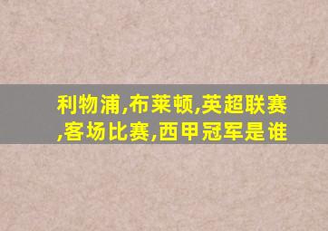 利物浦,布莱顿,英超联赛,客场比赛,西甲冠军是谁