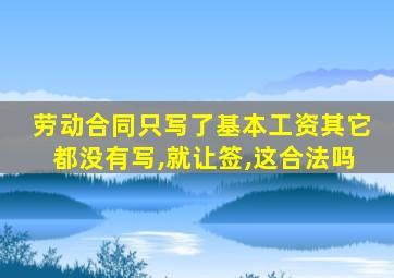 劳动合同只写了基本工资其它都没有写,就让签,这合法吗
