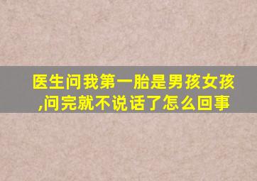 医生问我第一胎是男孩女孩,问完就不说话了怎么回事