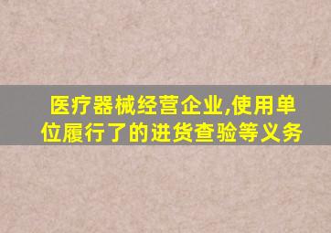 医疗器械经营企业,使用单位履行了的进货查验等义务