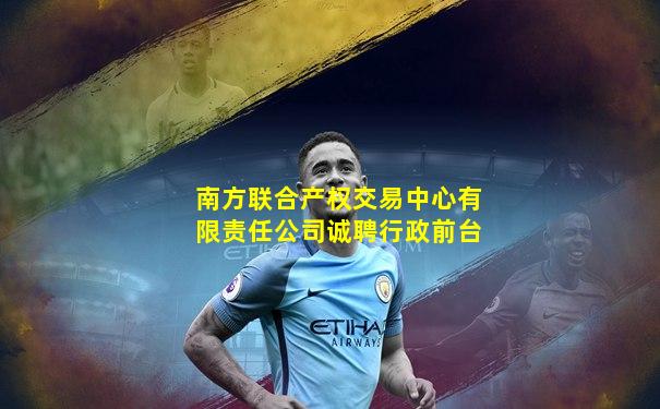 南方联合产权交易中心有限责任公司诚聘行政前台