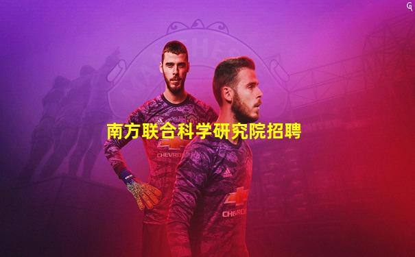 南方联合科学研究院招聘