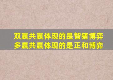 双赢共赢体现的是智猪博弈多赢共赢体现的是正和博弈