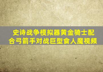 史诗战争模拟器黄金骑士配合弓箭手对战巨型食人魔视频