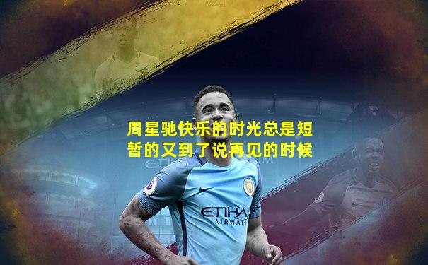 周星驰快乐的时光总是短暂的又到了说再见的时候