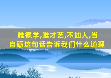 唯德学,唯才艺,不如人,当自砺这句话告诉我们什么道理