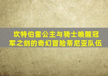 坎特伯雷公主与骑士唤醒冠军之剑的奇幻冒险蒂尼亚队伍