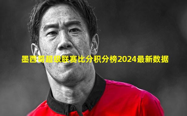 墨西哥超级联赛比分积分榜2024最新数据