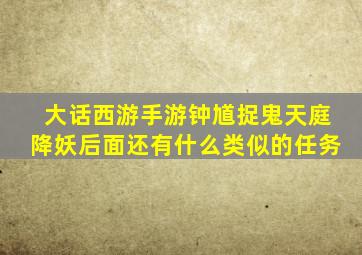 大话西游手游钟馗捉鬼天庭降妖后面还有什么类似的任务