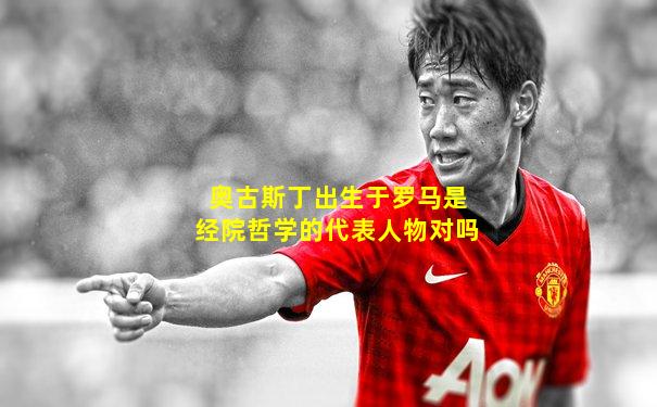 奥古斯丁出生于罗马是经院哲学的代表人物对吗