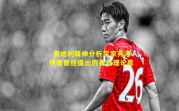 奥地利精神分析学家弗洛伊德曾经提出的著名理论是