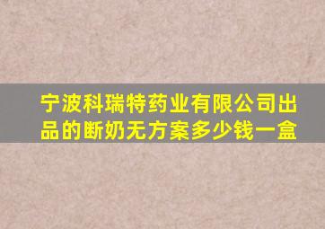 宁波科瑞特药业有限公司出品的断奶无方案多少钱一盒