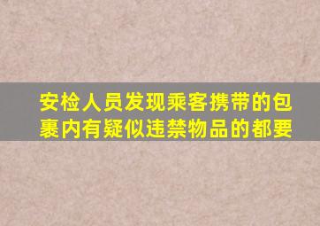 安检人员发现乘客携带的包裹内有疑似违禁物品的都要