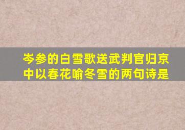 岑参的白雪歌送武判官归京中以春花喻冬雪的两句诗是