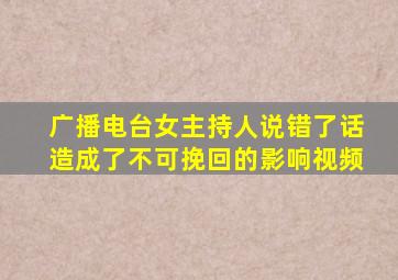 广播电台女主持人说错了话造成了不可挽回的影响视频
