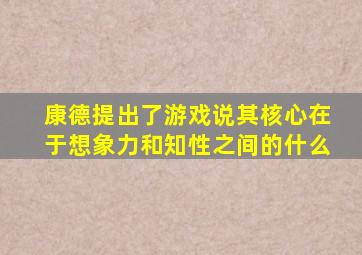 康德提出了游戏说其核心在于想象力和知性之间的什么