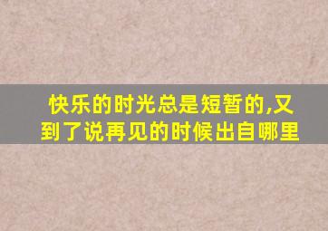 快乐的时光总是短暂的,又到了说再见的时候出自哪里