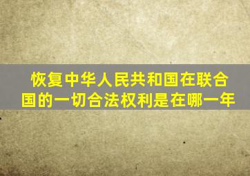 恢复中华人民共和国在联合国的一切合法权利是在哪一年