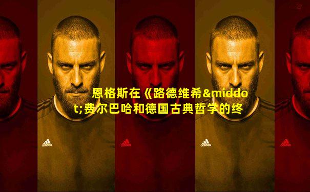 恩格斯在《路德维希·费尔巴哈和德国古典哲学的终结》