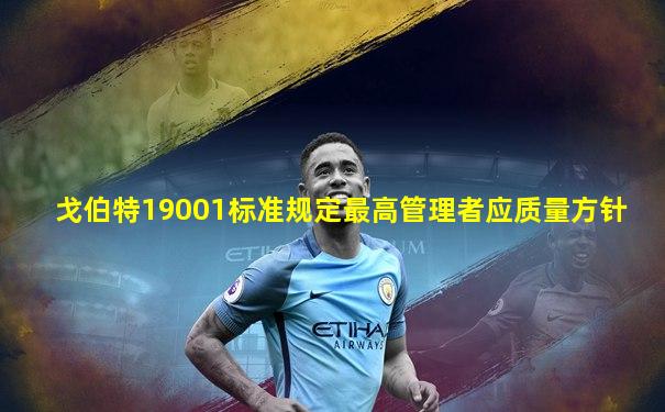 戈伯特19001标准规定最高管理者应质量方针