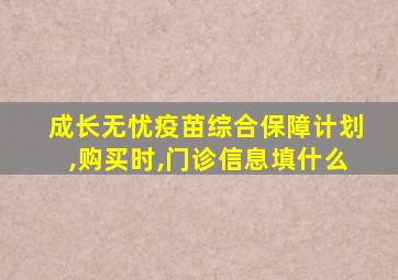 成长无忧疫苗综合保障计划,购买时,门诊信息填什么