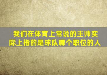 我们在体育上常说的主帅实际上指的是球队哪个职位的人