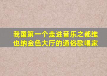 我国第一个走进音乐之都维也纳金色大厅的通俗歌唱家