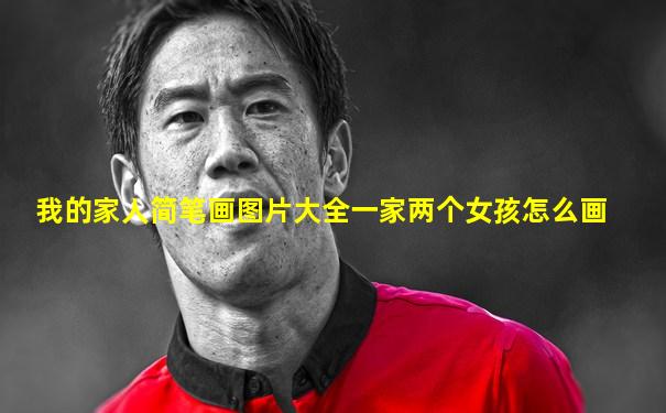 我的家人简笔画图片大全一家两个女孩怎么画