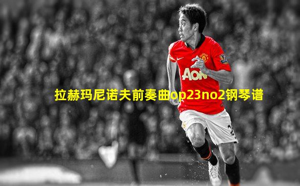 拉赫玛尼诺夫前奏曲op23no2钢琴谱