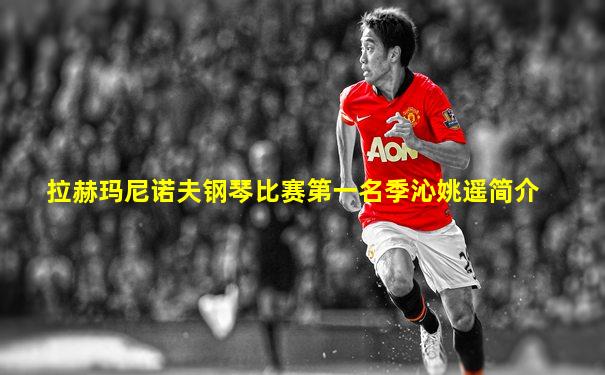 拉赫玛尼诺夫钢琴比赛第一名季沁姚遥简介