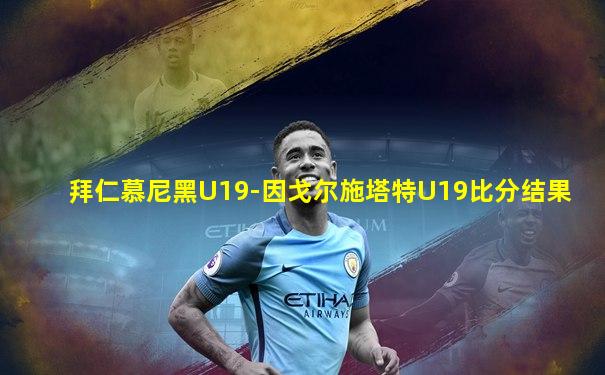 拜仁慕尼黑U19-因戈尔施塔特U19比分结果