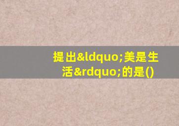 提出“美是生活”的是()