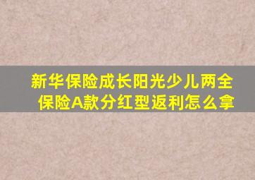 新华保险成长阳光少儿两全保险A款分红型返利怎么拿