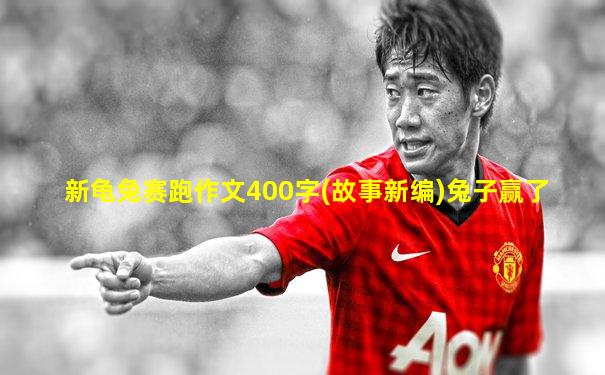 新龟兔赛跑作文400字(故事新编)兔子赢了