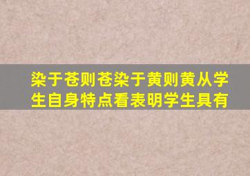 染于苍则苍染于黄则黄从学生自身特点看表明学生具有