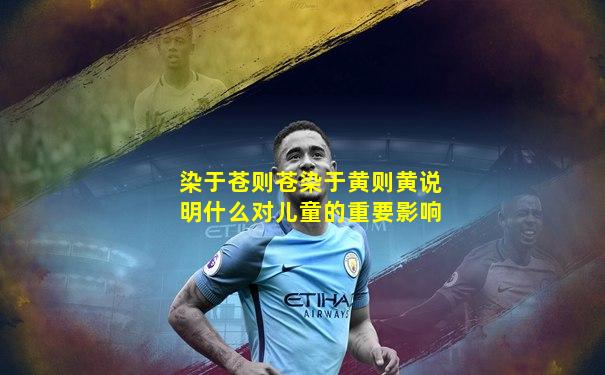 染于苍则苍染于黄则黄说明什么对儿童的重要影响