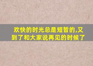 欢快的时光总是短暂的,又到了和大家说再见的时候了