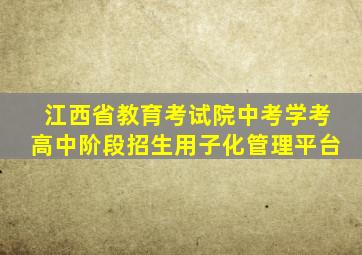 江西省教育考试院中考学考高中阶段招生用子化管理平台