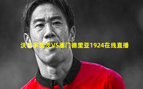 沃日多瓦茨VS塞门德里亚1924在线直播