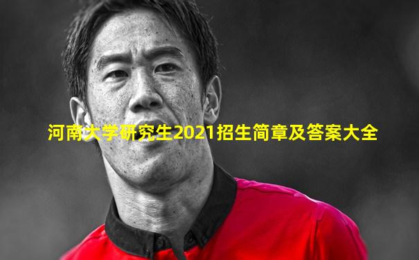 河南大学研究生2021招生简章及答案大全