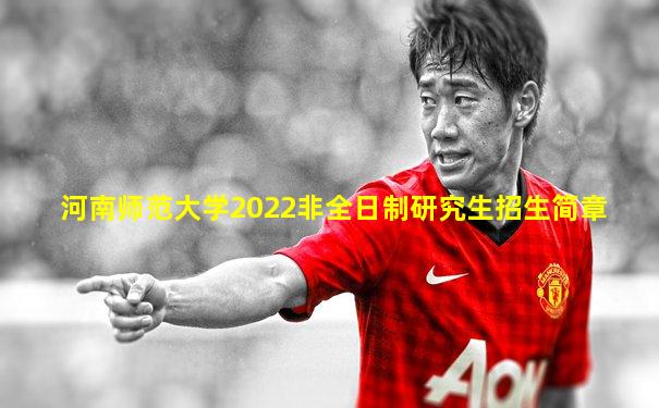 河南师范大学2022非全日制研究生招生简章